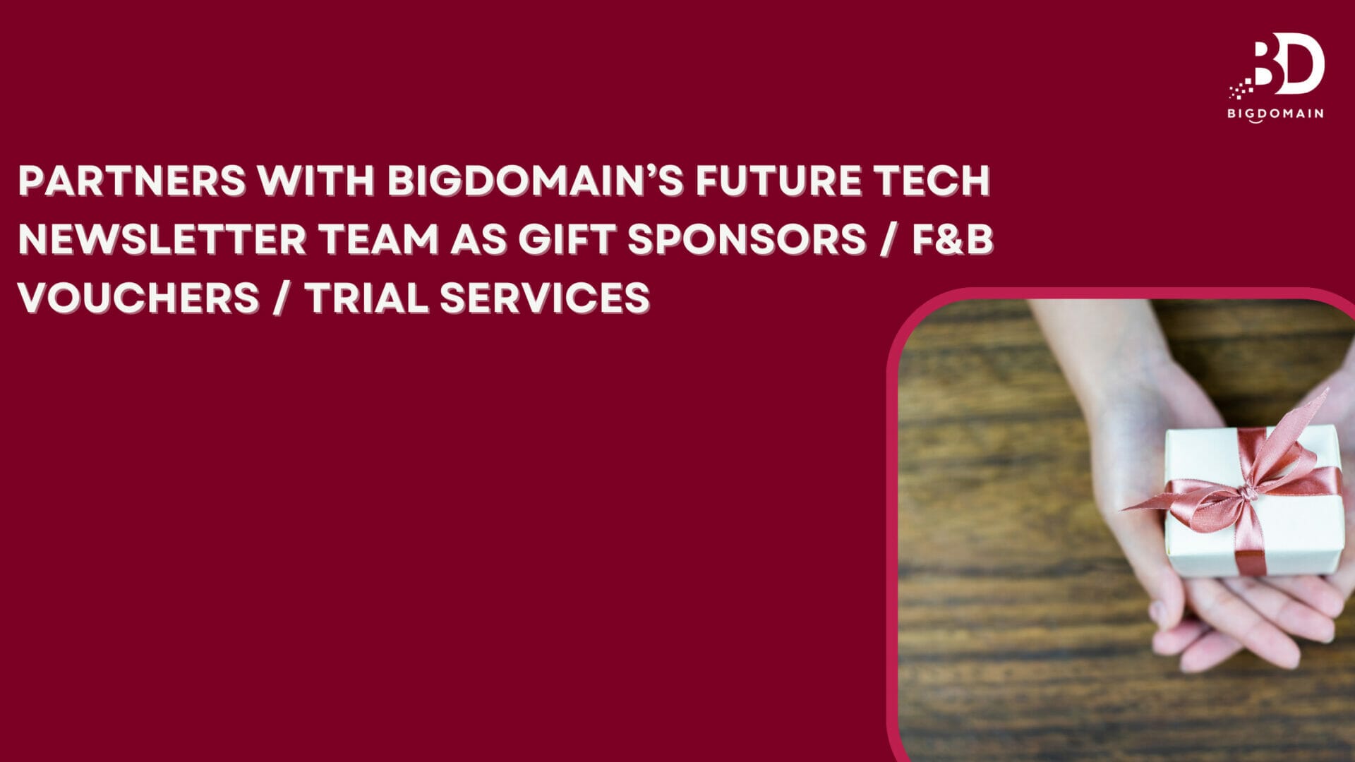Partners with Bigdomain’s Future Tech Newsletter team as Gift Sponsors / F&B Vouchers / Trial Services