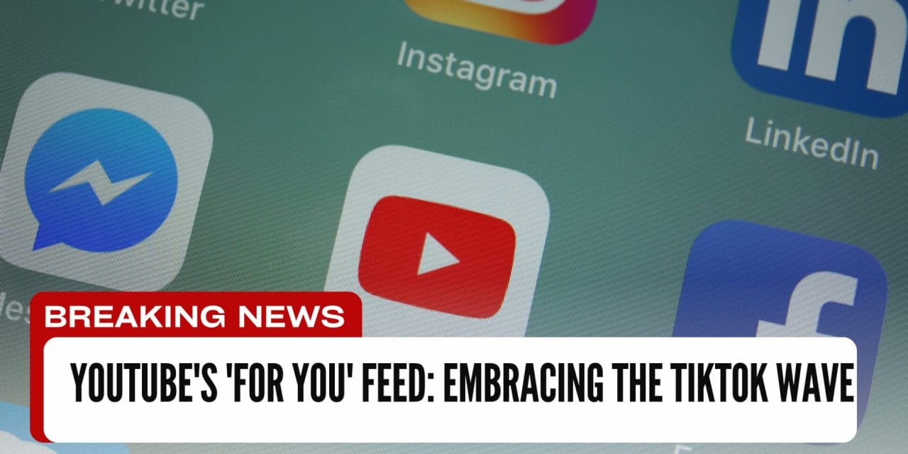 YouTube’s ‘For You’ Feed: Embracing the TikTok Wave