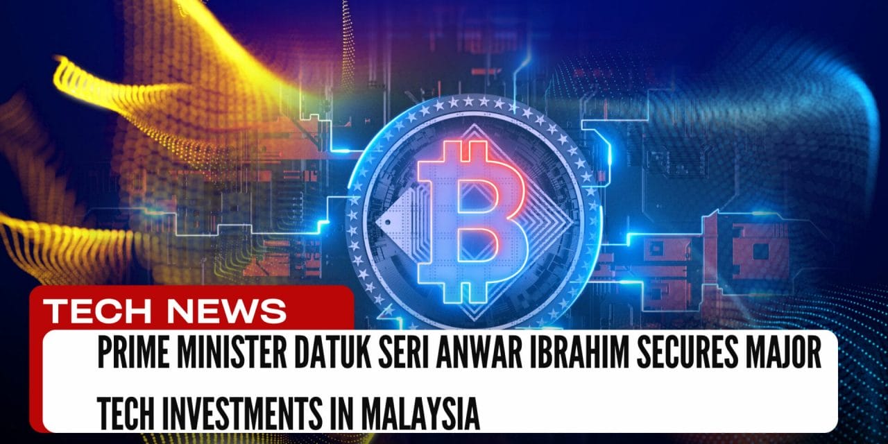 Prime Minister Datuk Seri Anwar Ibrahim Secures Major Tech Investments in Malaysia