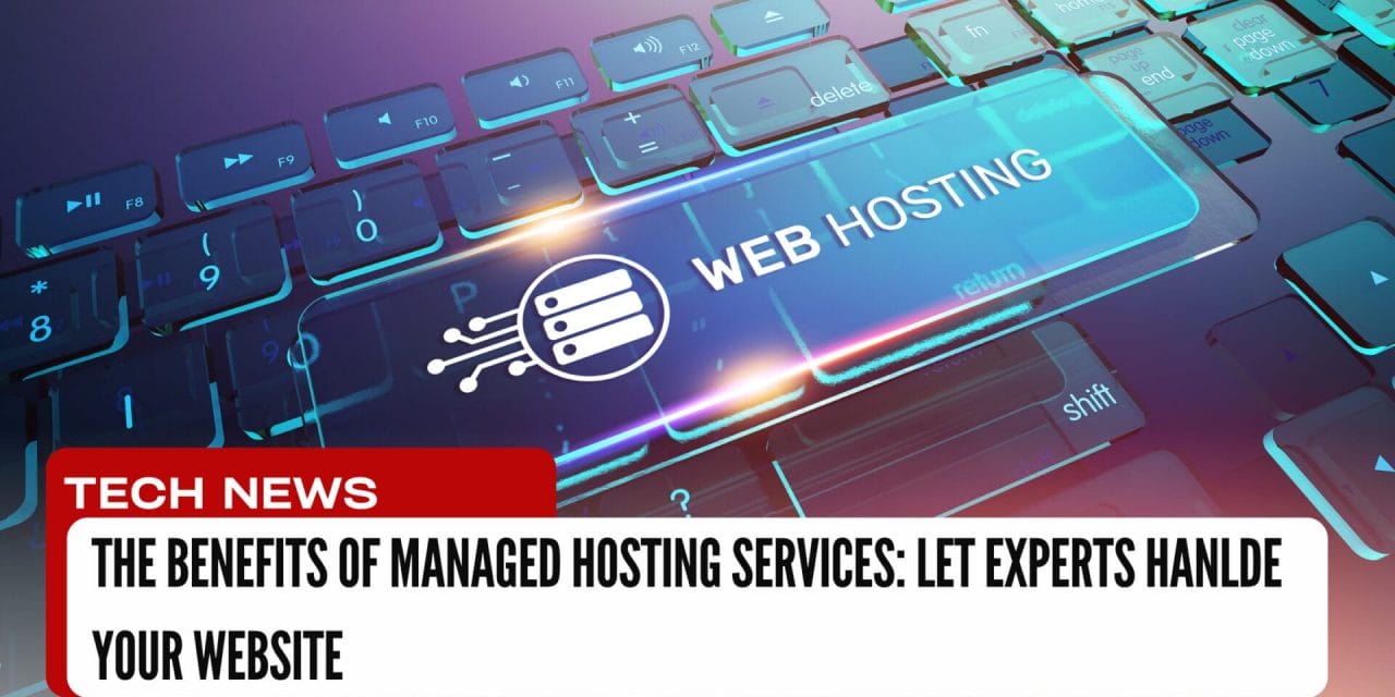The Benefits of Managed Hosting Services: Let Experts Handle Your Website