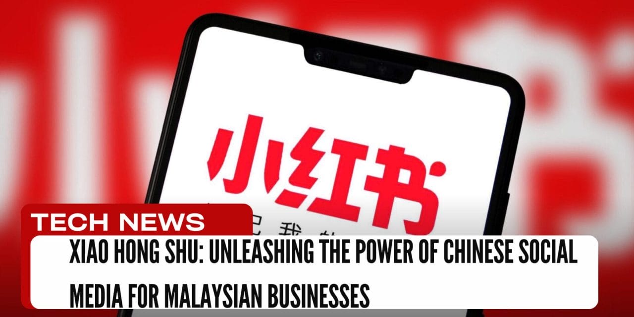 Xiao Hong Shu: Unleash the Power of Chinese Social Media for Malaysian Businesses