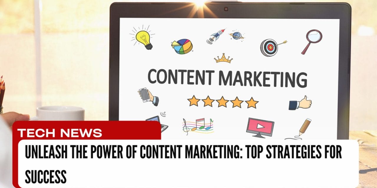 Unleash the Power of Content Marketing: Top Strategies for Success