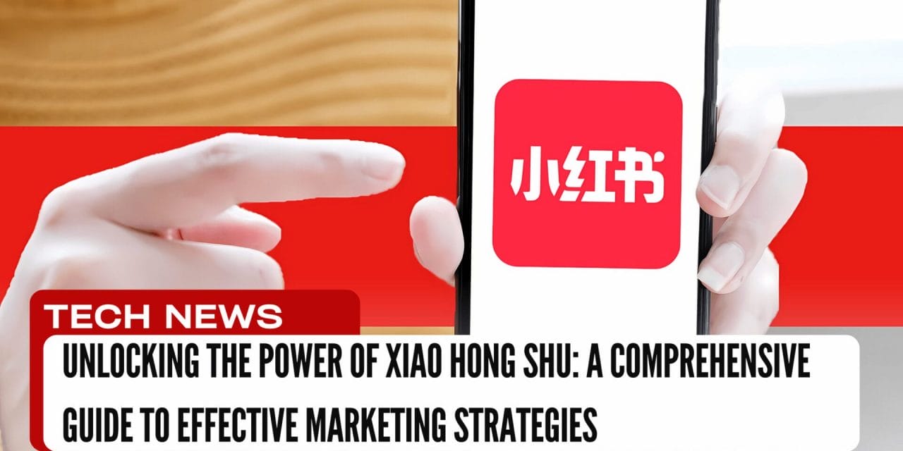 Unlocking the Power of Xiao Hong Shu: A Comprehensive Guide to Effective Marketing Strategies