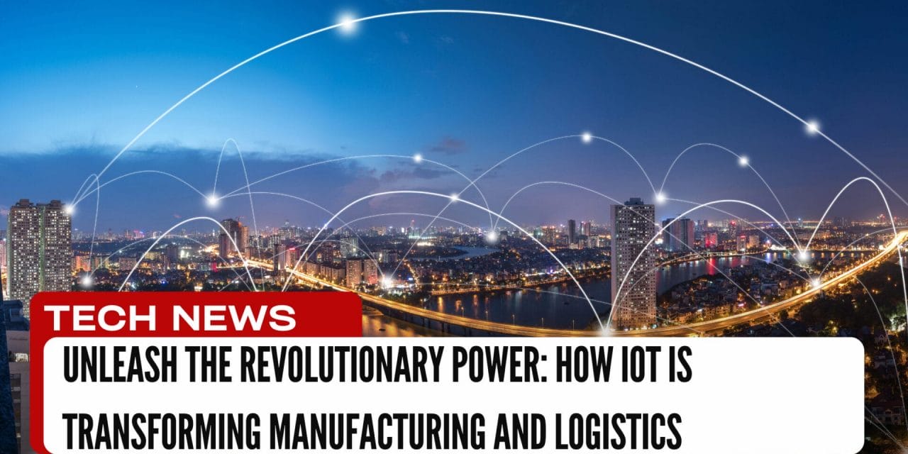 Unleash the Revolutionary Power: How IoT is Transforming Manufacturing and Logistics