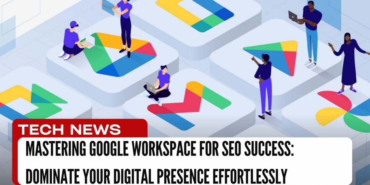 Mastering Google Workspace for SEO Success: Dominate Your Digital Presence Effortlessly