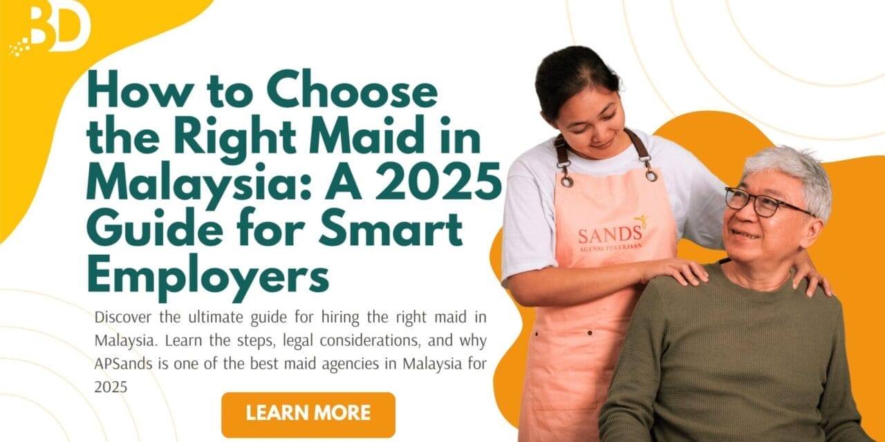 How to Choose the Right Maid in Malaysia: A 2025 Guide for Smart Employers Choosing the Best Maid Agency