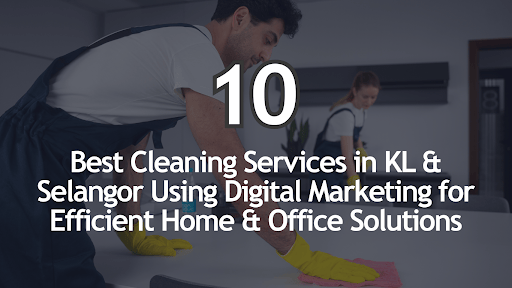 10 Best Cleaning Services in KL & Selangor Using Digital Marketing for Efficient Home & Office Solutions